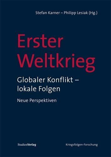 Erster Weltkrieg: Globaler Konflikt – lokale Folgen. Neue Perspektiven (Veröffentlichungen des Ludwig Boltzmann-Instituts für Kriegsfolgen-Forschung)