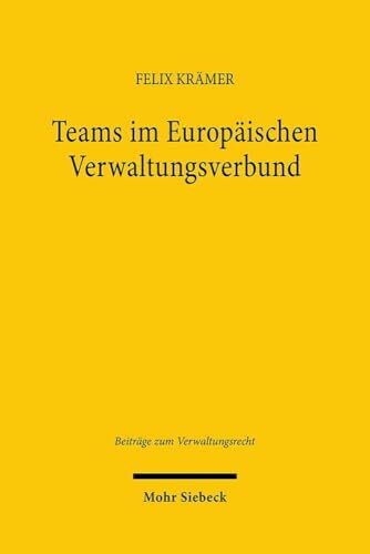 Teams im Europäischen Verwaltungsverbund: Eine Untersuchung des Phänomens heterogen besetzter Vollzugseinheiten - zugleich ein Beitrag zur ... (Beiträge zum Verwaltungsrecht, Band 37)