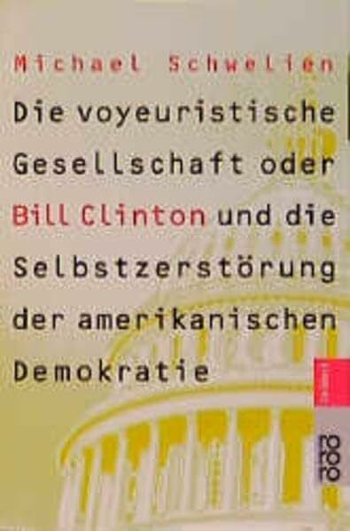 Die voyeuristische Gesellschaft: oder Bill Clinton und die Selbstzerstörung der amerikanischen Demokratie