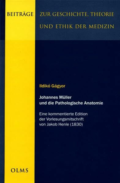 Johannes Müller und die Pathologische Anatomie: Eine kommentierte Edition der Vorlesungsmitschrift von Jakob Henle (1830). (Beiträge zur Geschichte, Theorie und Ethik der Medizin)