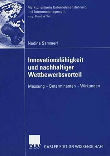 Innovationsfahigkeit und nachhaltiger Wettbewerbsvorteil: Messung - Determinanten - Wirkungen (Marktorientierte Unternehmensführung und Internetmanagement)