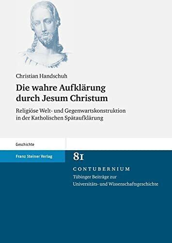 Die wahre Aufklärung durch Jesum Christum: Religiöse Welt- und Gegenwartskonstruktion in der Katholischen Spätaufklärung (Contubernium)