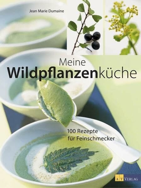 Meine Wildpflanzenküche: 150 Rezepte für Feinschmecker