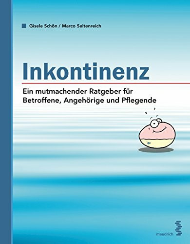 Inkontinenz: Ein mutmachender Ratgeber für Betroffene, Angehörige und Pflegende