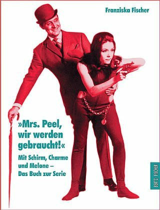 Mrs. Peel, wir werden gebraucht!. Mit Schirm, Charme und Melone - Das Buch zur Serie