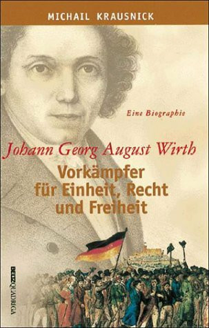 Johann Georg August Wirth. Vorkämpfer für Einheit, Recht und Freiheit: Vorkämpfer für Einheit, Recht und Freiheit. Eine Biographie