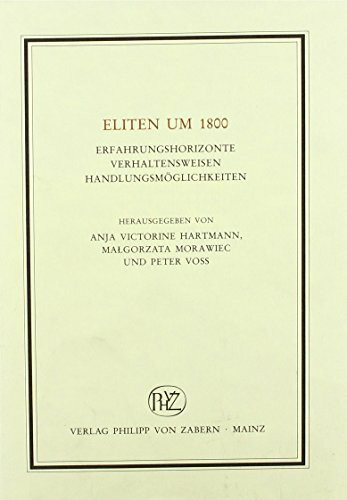 Eliten um 1800: Erfahrungshorizonte Verhaltensweisen Handlungsmöglichkeiten (Historische Beiträge zur Elitenforschung)