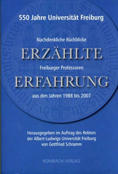 Erzählte Erfahrung: 550 Jahre Universität Freiburg. Nachdenkliche Rückblicke Freiburger Professoren aus den Jahren 1988 bis 2007