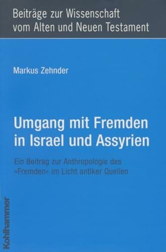 Umgang mit Fremden in Israel und Assyrien: Ein Beitrag zur Anthropologie des "Fremden" im Licht antiker Quellen (Beiträge zur Wissenschaft vom Alten ... Testament (BWANT): Neunte Folge, 8, Band 8)