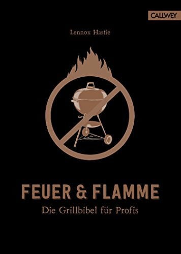 Feuer & Flamme: Die Grillbibel für Profis