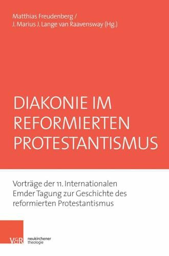 Diakonie im reformierten Protestantismus: Vorträge der 11. Internationalen Emder Tagung zur Geschichte des reformierten Protestantismus (Emder Beiträge zum reformierten Protestantismus, Band 17)