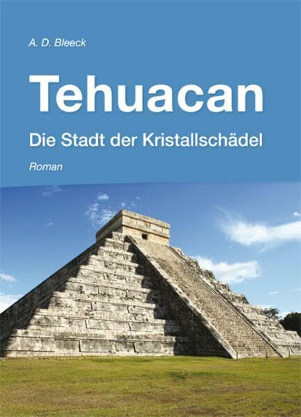 Tehuacan - Die Stadt der Kristallschädel: Roman