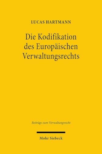 Die Kodifikation des Europäischen Verwaltungsrechts: Theoretische und dogmatische Grundlagen (Beiträge zum Verwaltungsrecht, Band 13)