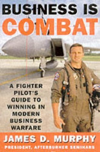 Business Is Combat: A Fighter Pilot's Guide to Winning in Modern Business Warfare