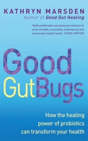 Good Gut Bugs: How the Healing Powers of Probiotics Can Transform Your Health