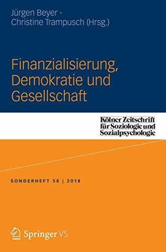 Finanzialisierung, Demokratie und Gesellschaft (Kölner Zeitschrift für Soziologie und Sozialpsychologie Sonderhefte, 58, Band 58)