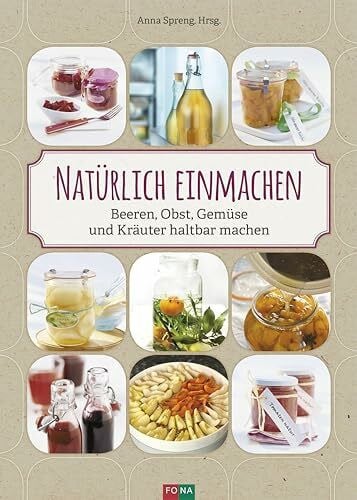 Natürlich einmachen: Beeren, Obst, Gemüse und Kräuter haltbar machen