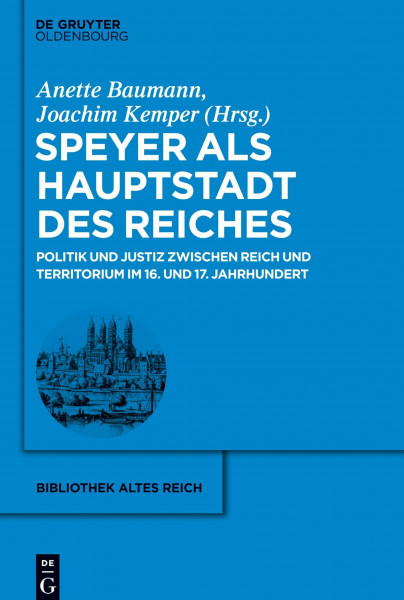 Speyer als Hauptstadt des Reiches: Politik und Justiz zwischen Reich und Territorium im 16. und 17. Jahrhundert (bibliothek altes Reich, 20, Band 20)