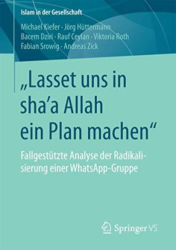 „Lasset uns in shaʼa Allah ein Plan machen“: Fallgestützte Analyse der Radikalisierung einer WhatsApp-Gruppe (Islam in der Gesellschaft) „Lasset uns in shaʼa Allah ein Plan machen“: Fallgestützte Analyse der Radikalisierung einer WhatsApp-Gruppe (Islam in der Gesellschaft)