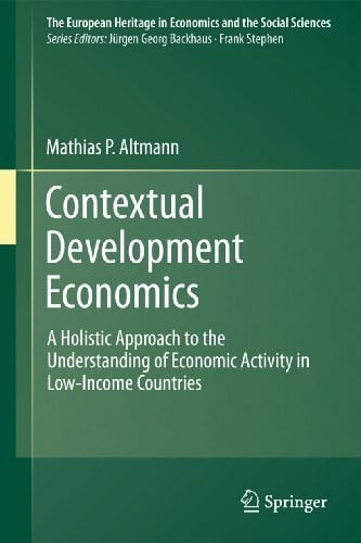 Contextual Development Economics: A Holistic Approach to the Understanding of Economic Activity in Low-Income Countries (The European Heritage in Economics and the Social Sciences, 8, Band 8)