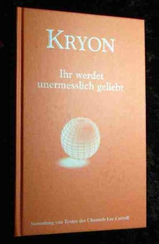 KRYON - Ihr werdet unermesslich geliebt. Sammlung von Texten des Channels Lee Carroll