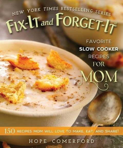 Fix-It and Forget-It Favorite Slow Cooker Recipes for Mom: 150 Recipes Mom Will Love to Make, Eat, a
