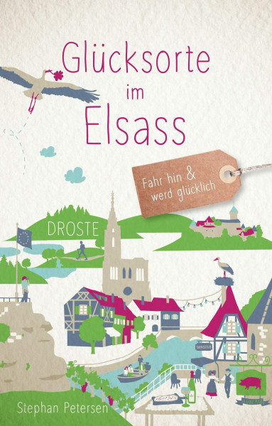 Glücksorte im Elsass: Fahr hin & werd glücklich - mit 80 ausgewählten Highlights und Geheimtipps für besondere Entdeckungen, Ausflüge und Kurztrips