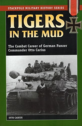 Tigers in the Mud: The Combat Career of German Panzer Commander Otto Carius (Stackpole Military History Series)