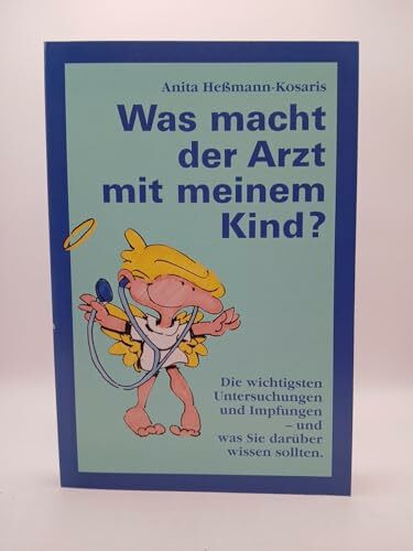 Was macht der Arzt mit meinem Kind? Die wichtigsten Vorsorgeuntersuchungen, Impfungen und Medikamente - und was Sie darüber wissen sollten