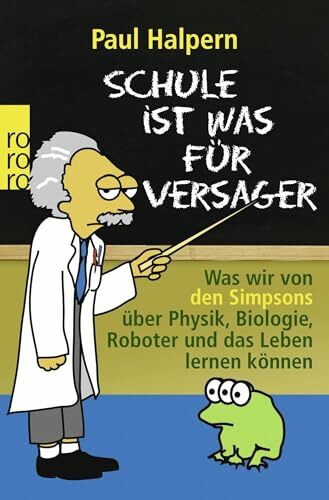 Schule ist was für Versager: Was wir von den Simpsons über Physik, Biologie, Roboter und das Leben lernen können