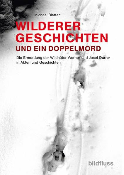 WILDERERGESCHICHTE UND EIN DOPPELMORD: Die Ermordung der Wildhüter Werner und Josef Durrer in Akten und Geschichten