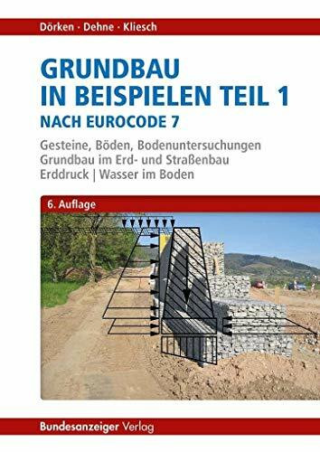 Grundbau in Beispielen Teil 1 nach Eurocode 7: Gesteine, Böden, Bodenuntersuchungen, Grundbau im Erd- und Straßenbau, Erddruck, Wasser im Boden