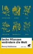 Sechs Pflanzen verändern die Welt: Chinarinde, Zuckerrohr, Tee, Baumwolle, Kartoffel, Kokastrauch