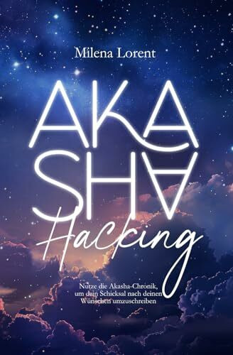 Akasha Hacking: Nutze die Akasha-Chronik, um dein Schicksal nach deinen Wünschen umzuschreiben: Praxisbuch, auch für Einsteiger