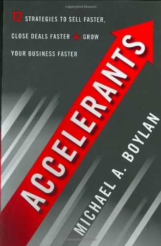 Accelerants: Twelve Strategies to Sell Faster, Close Deals Faster, And Grow Your Business Faster