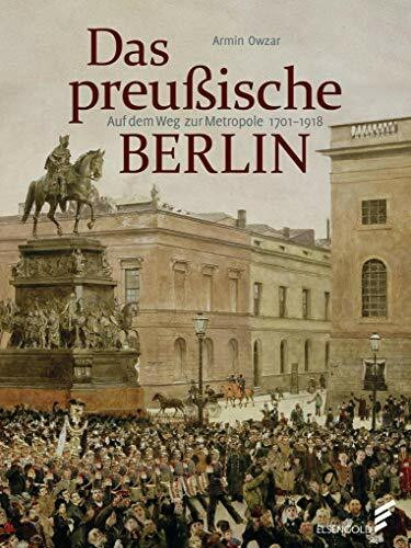 Das preußische Berlin: Auf dem Weg zur Metropole 1701 - 1918