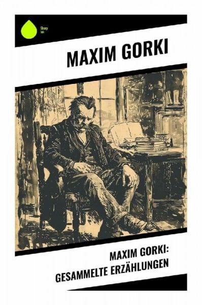 Maxim Gorki: Gesammelte Erzählungen: Russischer Realismus zwischen Arbeiterleben, Landstreichern und revolutionärer Unruhe