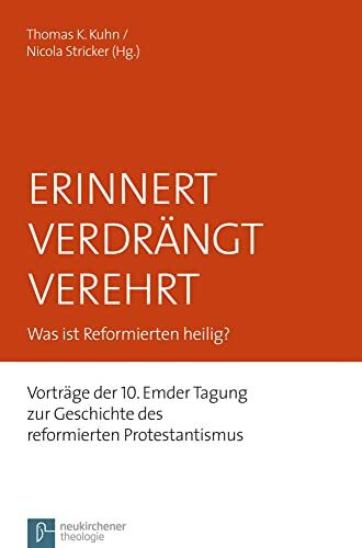 Erinnert Verdrängt Verehrt: Was ist Reformierten heilig? Vorträge der 10. Emder Tagung zur Geschichte des reformierten Protestantismus (Emder Beiträge ... zum reformierten Protestantismus, Band 16)