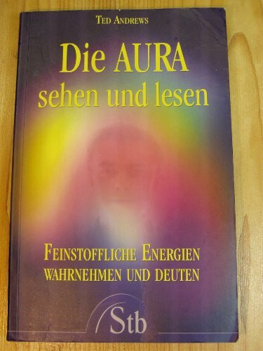 Die Aura sehen und lesen: Feinstoffliche Energien wahrnehmen und deuten