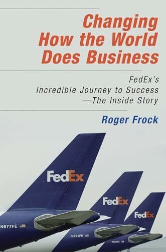 Changing How the World Does Business: FedEx's Incredible Journey to Success # The Inside Story