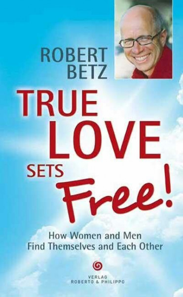 True love sets free!: How Women and Men Find Themselves and Each Other