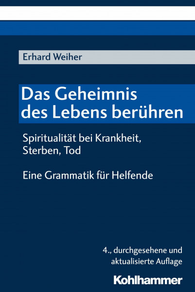 Das Geheimnis des Lebens berühren - Spiritualität bei Krankheit, Sterben, Tod: Eine Grammatik für Helfende