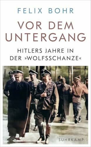Vor dem Untergang: Hitlers Jahre in der »Wolfsschanze«