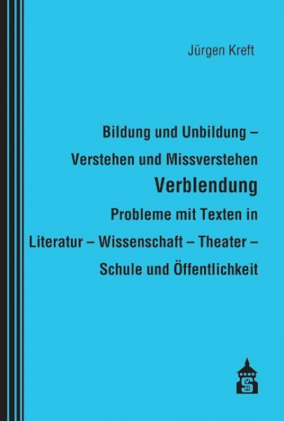 Bildung und Unbildung - Verstehen und Missverstehen - Verblendung - Probleme mit Texten in Literatur - Wissenschaft - Theater - Schule und Öffentlichkeit