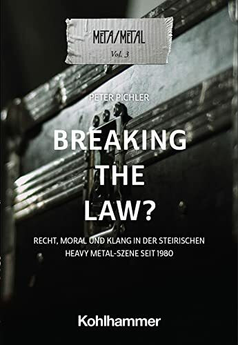 Breaking the Law?: Recht, Moral und Klang in der steirischen Heavy-Metal-Szene seit 1980 (Meta/Metal, 3, Band 3)