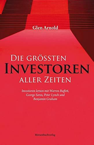Die größten Investoren aller Zeiten: Investieren lernen mit Warren Buffett, George Soros, Peter Lynch und Benjamin Graham