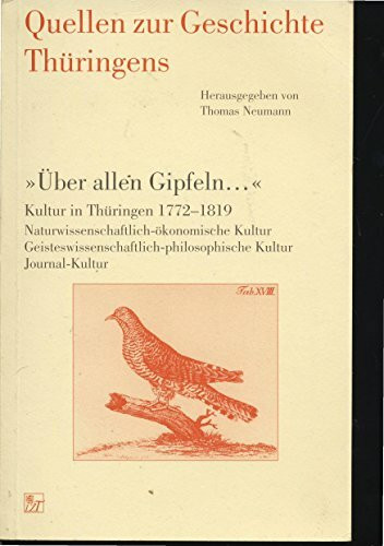 Quellen zur Geschichte Thüringens: "Über allen Gipfeln..." Kultur in Thüringen 1772-1819. Naturwissenschaftlich-ökonomische Kultur. Geisteswissenschaftlich-philosophische Kultur. Journal-Kultur