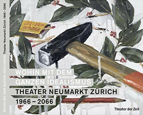 Wohin mit dem ganzen Idealismus: Theater Neumarkt Zürich 1966 – 2066