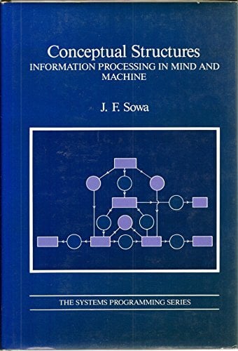 Conceptual Structures: Information Processing in Mind and Machine (SYSTEMS PROGRAMMING SERIES) Conceptual Structures: Information Processing in Mind and Machine (SYSTEMS PROGRAMMING SERIES)