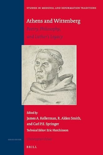 Athens and Wittenberg: Poetry, Philosophy, and Luther's Legacy (Studies in Medieval and Reformation Traditions, Band 234)